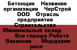 Бетонщик › Название организации ­ ЧерСтрой, ООО › Отрасль предприятия ­ Строительство › Минимальный оклад ­ 60 000 - Все города Работа » Вакансии   . Мордовия респ.